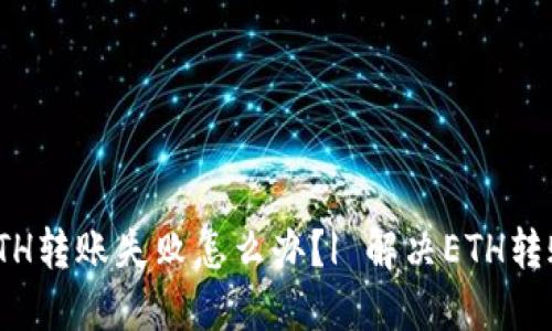imtoken中ETH转账失败怎么办?| 解决ETH转账失败的方法