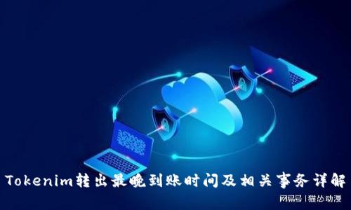 Tokenim转出最晚到账时间及相关事务详解