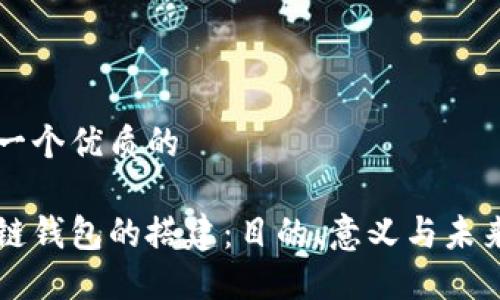 思考一个优质的

区块链钱包的搭建：目的、意义与未来展望