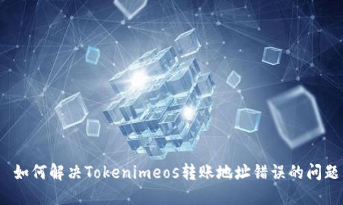  如何解决Tokenimeos转账地址错误的问题
