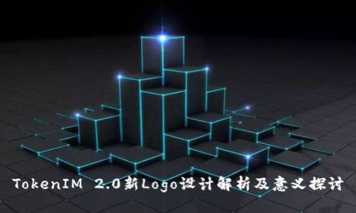 TokenIM 2.0新Logo设计解析及意义探讨