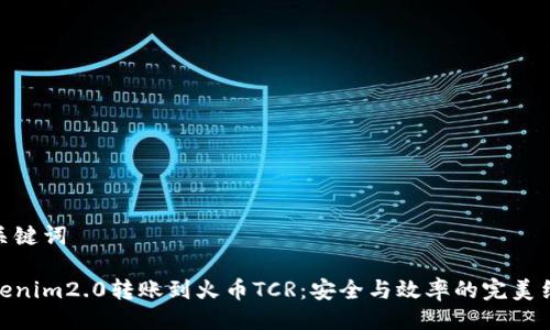 与关键词

Tokenim2.0转账到火币TCR：安全与效率的完美结合