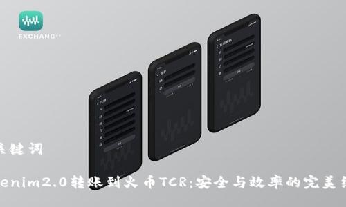 与关键词

Tokenim2.0转账到火币TCR：安全与效率的完美结合