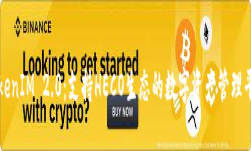 TokenIM 2.0：支持HECO生态的数字资产管理平台