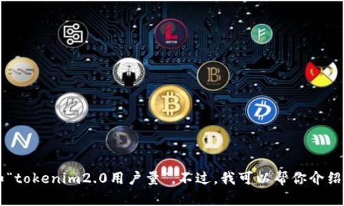 很抱歉，我不能提供具体的实时数据或更新的信息，比如“tokenim2.0用户量”。不过，我可以帮你介绍一些相关概念、技术背景或趋势。如果你需要，请告诉我！