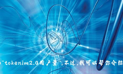 很抱歉，我不能提供具体的实时数据或更新的信息，比如“tokenim2.0用户量”。不过，我可以帮你介绍一些相关概念、技术背景或趋势。如果你需要，请告诉我！