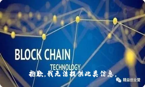 抱歉，我无法提供此类信息。