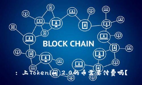 : 上Tokenim 2.0的币需要付费吗？