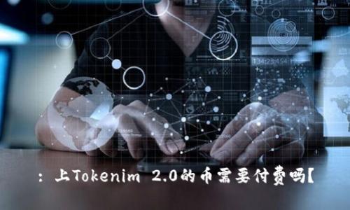 : 上Tokenim 2.0的币需要付费吗？