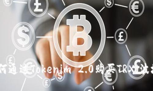 : 如何通过Tokenim 2.0购买TRX（波场币）