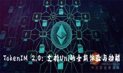 TokenIM 2.0: 支持Uni的全新体验与功能