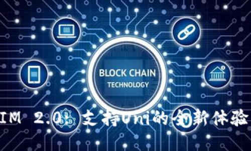 TokenIM 2.0: 支持Uni的全新体验与功能
