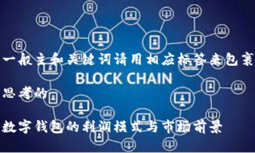 一般主和关键词请用相应标签来包裹

思考的

数字钱包的利润模式与市场前景