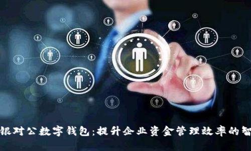 建行企业网银对公数字钱包：提升企业资金管理效率的智能解决方案