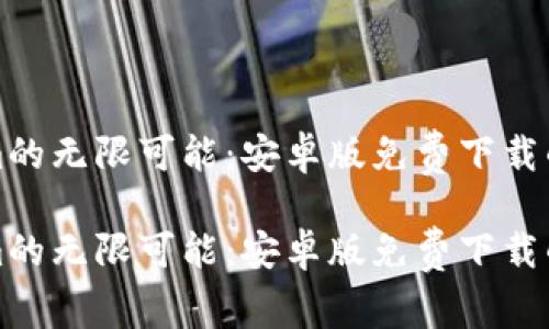 探索Tokenim的无限可能：安卓版免费下载的优势与应用

探索Tokenim的无限可能：安卓版免费下载的优势与应用