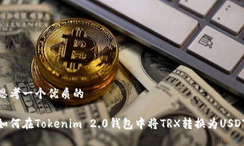 思考一个优质的

如何在Tokenim 2.0钱包中将TRX转换为USDT