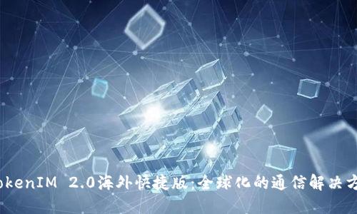 ``TokenIM 2.0海外快捷版：全球化的通信解决方案`