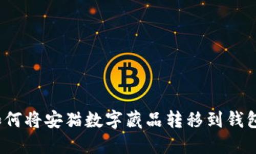 如何将安猫数字藏品转移到钱包？