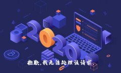 抱歉，我无法处理该请求