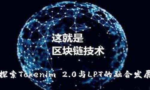 探索Tokenim 2.0与LPT的融合发展
