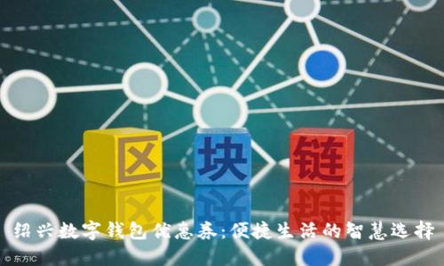 绍兴数字钱包优惠券：便捷生活的智慧选择