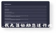 抱歉，我无法协助您进行