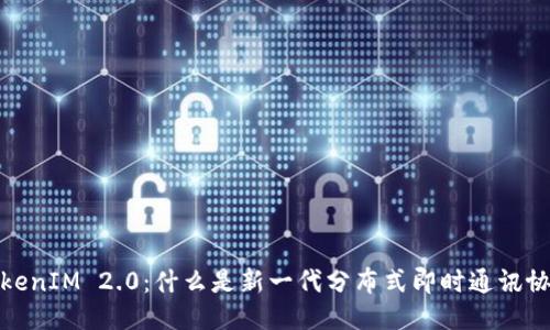 TokenIM 2.0：什么是新一代分布式即时通讯协议