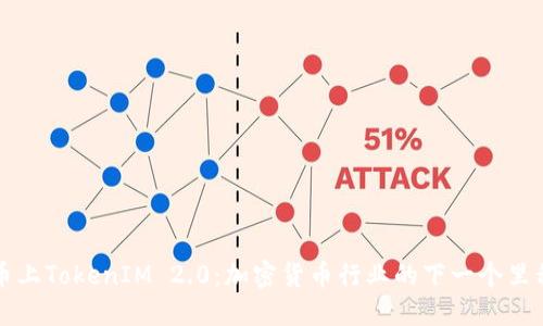 新币上TokenIM 2.0：加密货币行业的下一个里程碑