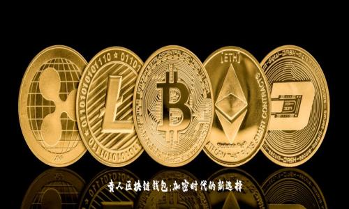 贵人区块链钱包：加密时代的新选择