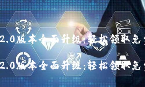 TokenIM 2.0版本全面升级：轻松领取免费数字货币

TokenIM 2.0版本全面升级：轻松领取免费数字货币