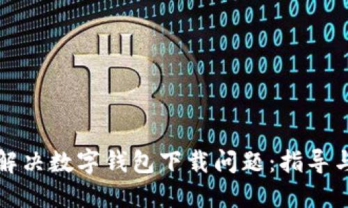如何解决数字钱包下载问题：指导与技巧