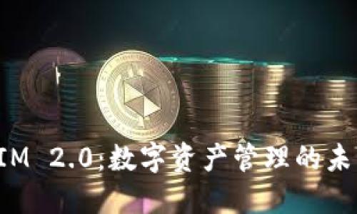 TokenIM 2.0：数字资产管理的未来之路
