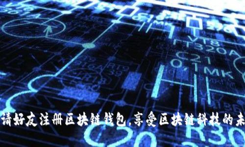邀请好友注册区块链钱包，享受区块链科技的未来