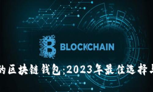 选择合适的区块链钱包：2023年最佳选择与使用指南