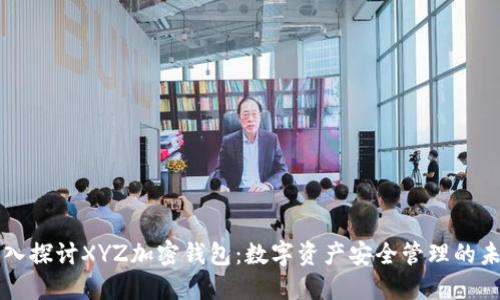 深入探讨XYZ加密钱包：数字资产安全管理的未来