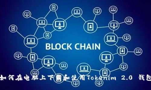 如何在电脑上下载和使用Tokenim 2.0 钱包