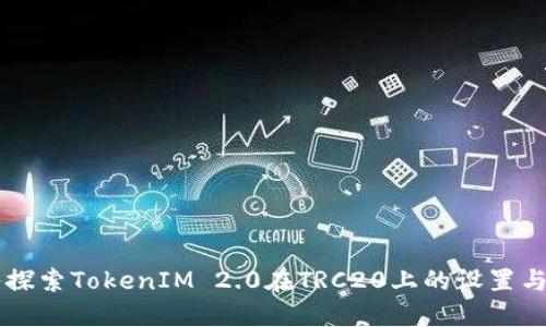 深入探索TokenIM 2.0在TRC20上的设置与应用