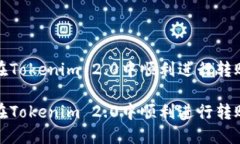 如何在Tokenim 2.0中顺利进行