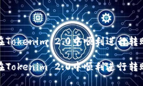 如何在Tokenim 2.0中顺利进行转账操作

如何在Tokenim 2.0中顺利进行转账操作