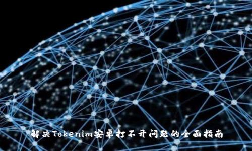 解决Tokenim安卓打不开问题的全面指南