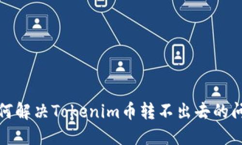 如何解决Tokenim币转不出去的问题