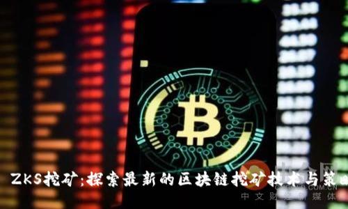 : ZKS挖矿：探索最新的区块链挖矿技术与策略