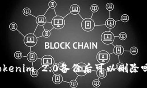 Tokenim 2.0备份后可以删除吗？
