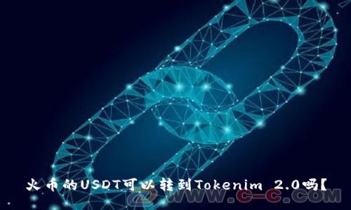 火币的USDT可以转到Tokenim 2.0吗？