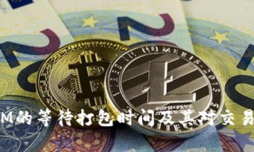 探析TokenIM的等待打包时间及其对交易效率的影响