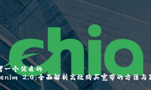 思考一个优质的
Tokenim 2.0：全面解析高效购买宽带的方法与策略