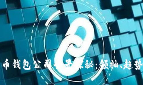 数字货币钱包公司全景探秘：领袖、趋势与未来