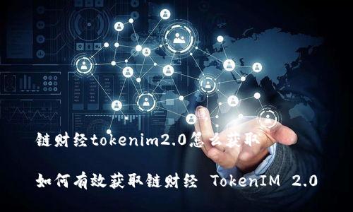 链财经tokenim2.0怎么获取

如何有效获取链财经 TokenIM 2.0