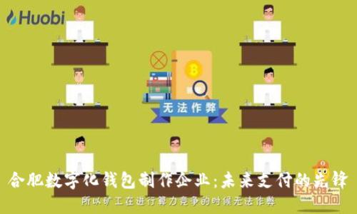 合肥数字化钱包制作企业：未来支付的先锋