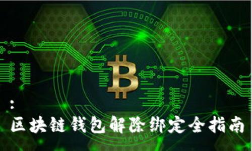 :
区块链钱包解除绑定全指南